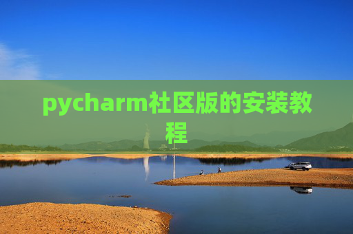 pycharm社区版的安装教程 pycharm社区版的安装教程
